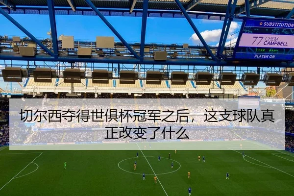 切尔西夺得世俱杯冠军之后，这支球队真正改变了什么